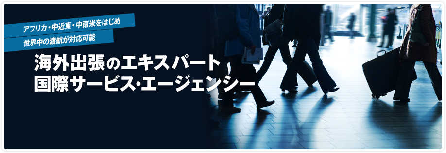 アフリカ・中近東・中南米をはじめ世界中の渡航が対応お可能 海外出張のエキスパート！国際サービス・エージェンシー