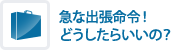 急な出張命令！どうしたらいいの？